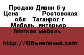  Продаю Диван б/у. › Цена ­ 2 000 - Ростовская обл., Таганрог г. Мебель, интерьер » Мягкая мебель   